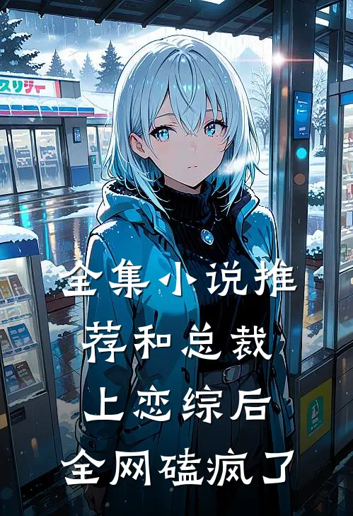 全集小说推荐和总裁上恋综后，全网磕疯了