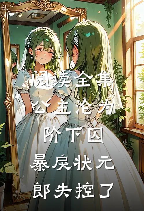 阅读全集公主沦为阶下囚，暴戾状元郎失控了