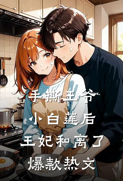 手撕王爷小白莲后，王妃和离了爆款热文
