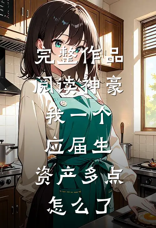 完整作品阅读神豪：我一个应届生，资产多点怎么了