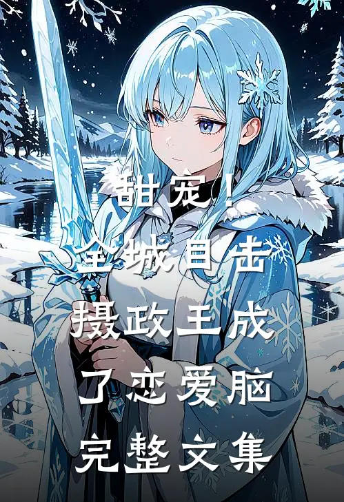 甜宠！全城目击摄政王成了恋爱脑完整文集