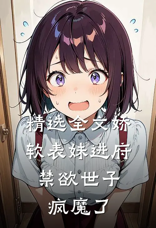 精选全文娇软表妹进府：禁欲世子疯魔了