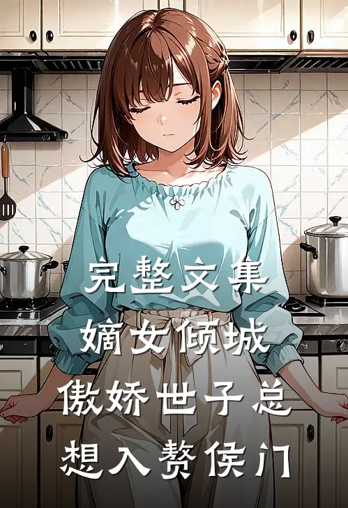 完整文集嫡女倾城，傲娇世子总想入赘侯门