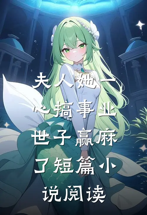 夫人她一心搞事业，世子赢麻了短篇小说阅读