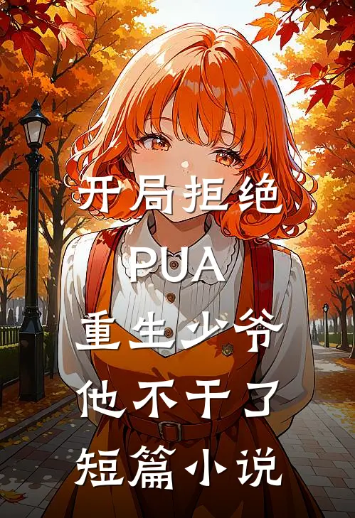 开局拒绝PUA，重生少爷他不干了短篇小说