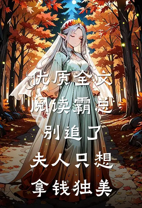 优质全文阅读霸总别追了，夫人只想拿钱独美