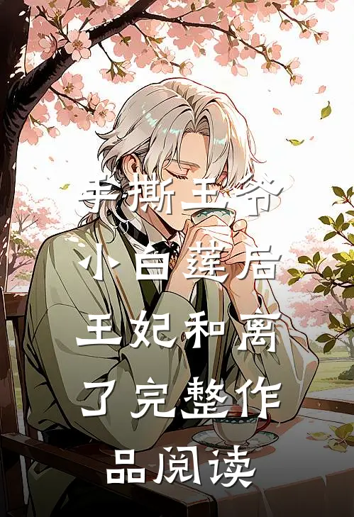 手撕王爷小白莲后，王妃和离了完整作品阅读