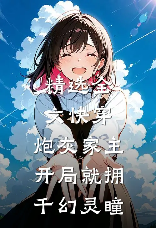 精选全文快穿：炮灰家主开局就拥千幻灵瞳