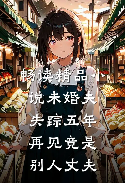 畅读精品小说未婚夫失踪五年：再见竟是别人丈夫