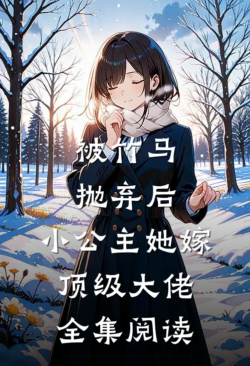 被竹马抛弃后，小公主她嫁顶级大佬全集阅读