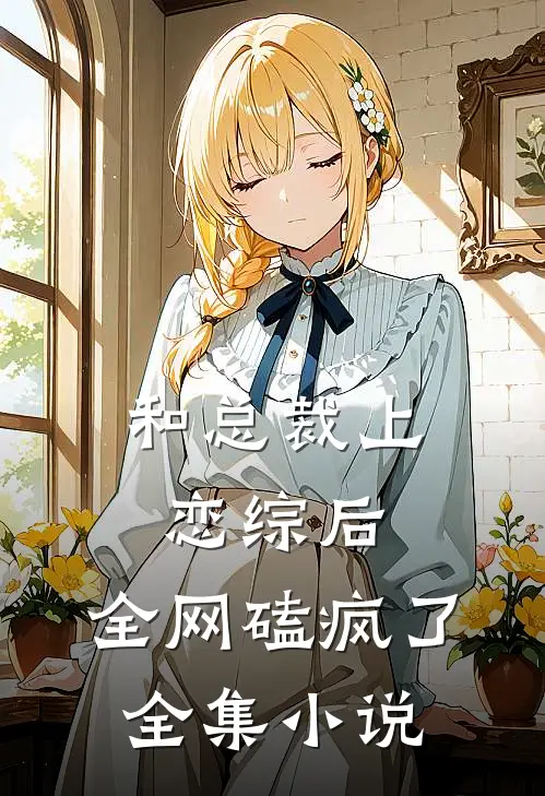 和总裁上恋综后，全网磕疯了全集小说