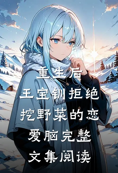 重生后，王宝钏拒绝挖野菜的恋爱脑完整文集阅读