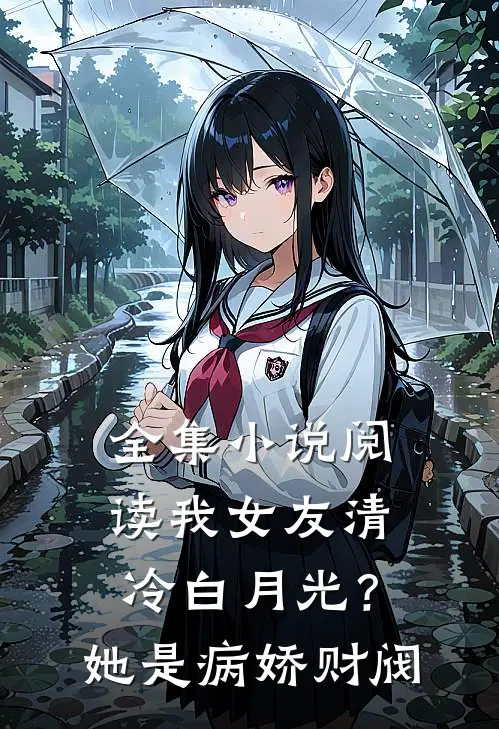 全集小说阅读我女友清冷白月光？她是病娇财阀
