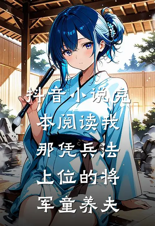 抖音小说完本阅读我那凭兵法上位的将军童养夫
