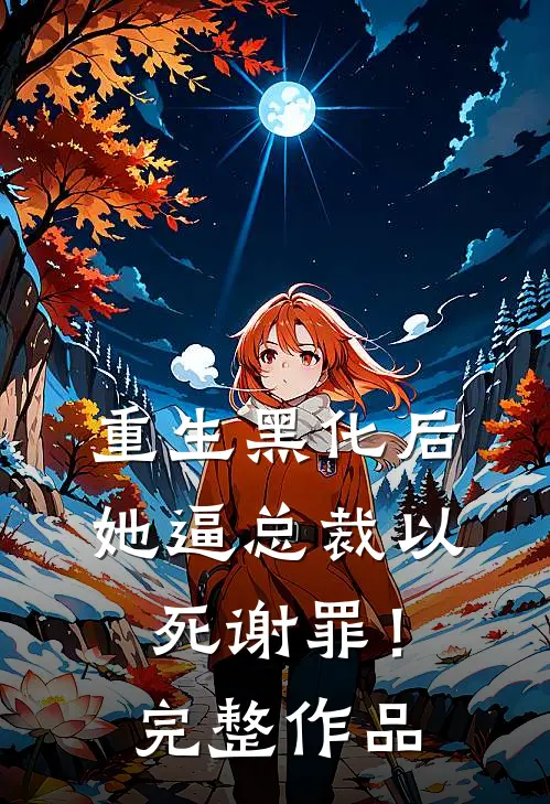 重生黑化后，她逼总裁以死谢罪！完整作品
