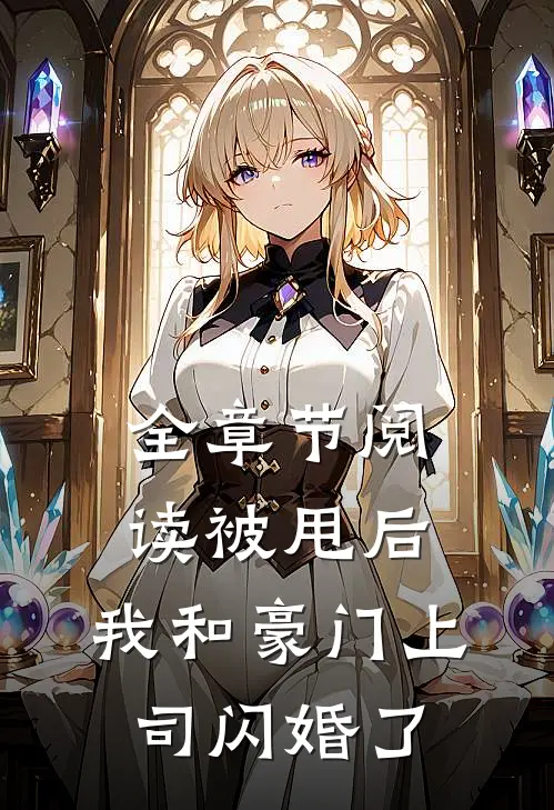 全章节阅读被甩后，我和豪门上司闪婚了