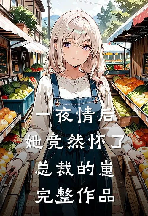 一夜情后，她竟然怀了总裁的崽完整作品