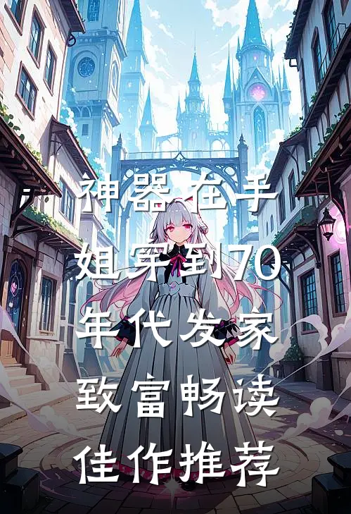 神器在手，姐穿到70年代发家致富畅读佳作推荐