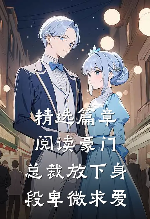 精选篇章阅读豪门：总裁放下身段卑微求爱