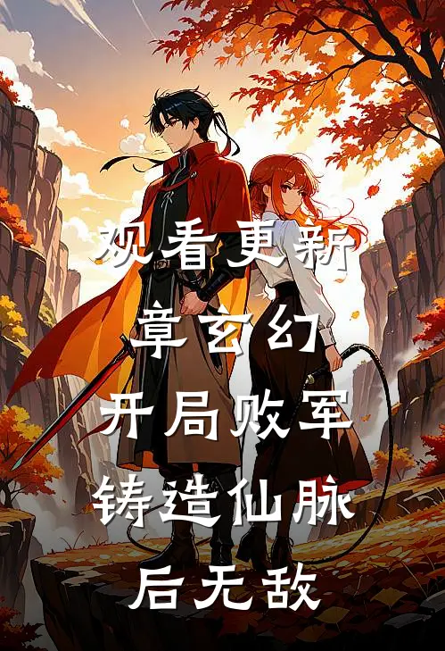 观看更新章玄幻：开局败军，铸造仙脉后无敌