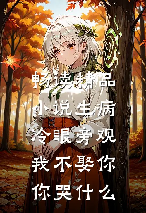 畅读精品小说生病冷眼旁观，我不娶你你哭什么