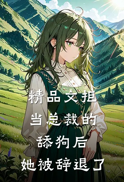 精品文拒当总裁的舔狗后，她被辞退了