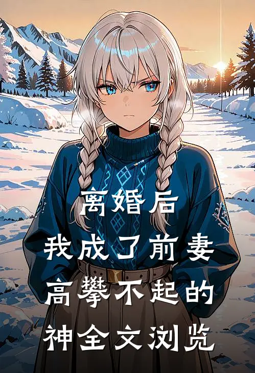 离婚后，我成了前妻高攀不起的神全文浏览