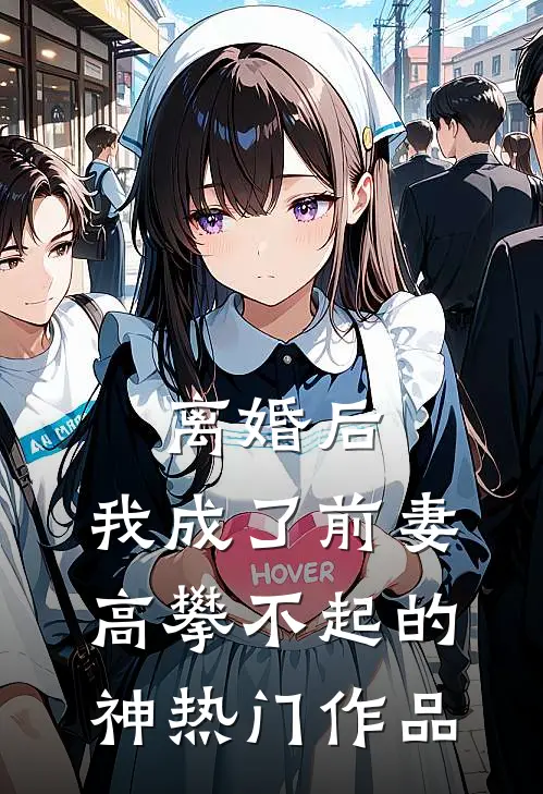 离婚后，我成了前妻高攀不起的神热门作品