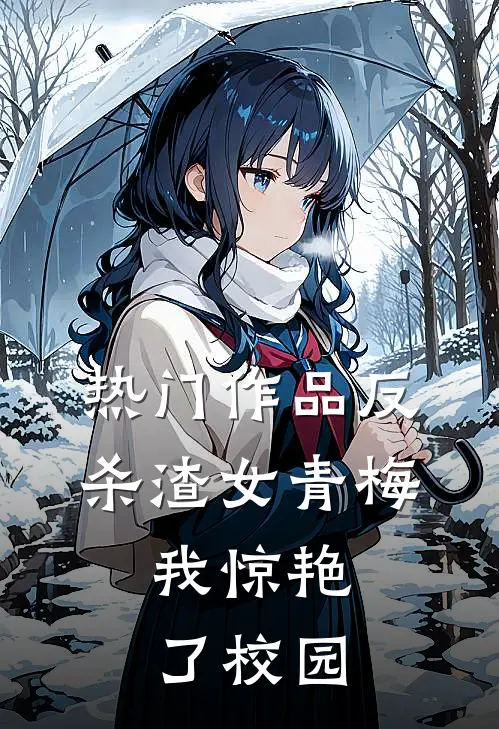 热门作品反杀渣女青梅，我惊艳了校园