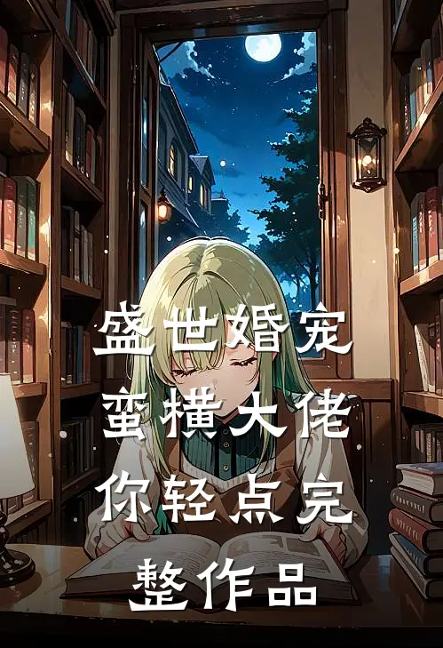 盛世婚宠：蛮横大佬你轻点完整作品
