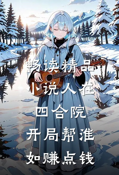 畅读精品小说人在四合院，开局帮淮如赚点钱