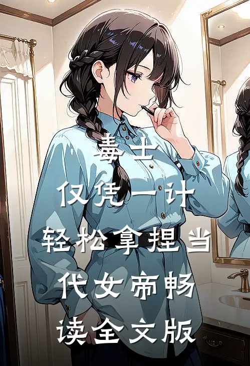 毒士：仅凭一计，轻松拿捏当代女帝畅读全文版