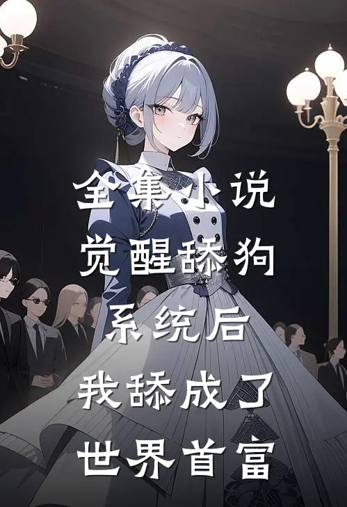 全集小说觉醒舔狗系统后，我舔成了世界首富