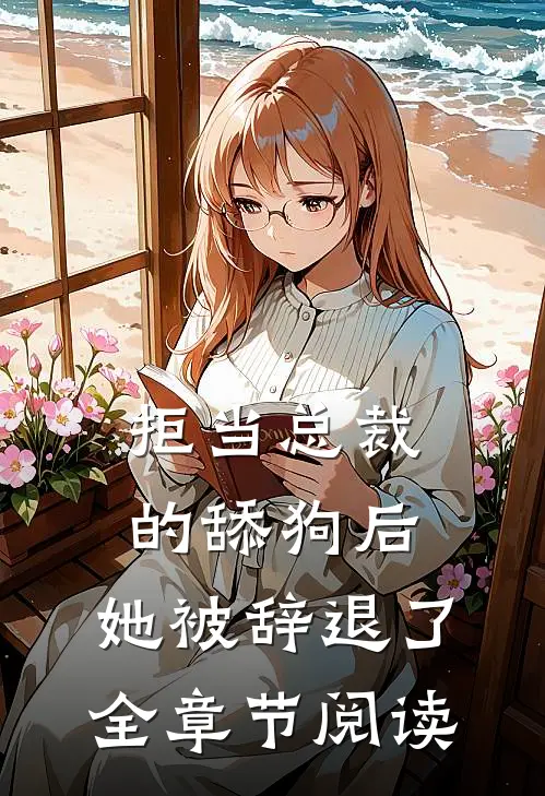 拒当总裁的舔狗后，她被辞退了全章节阅读
