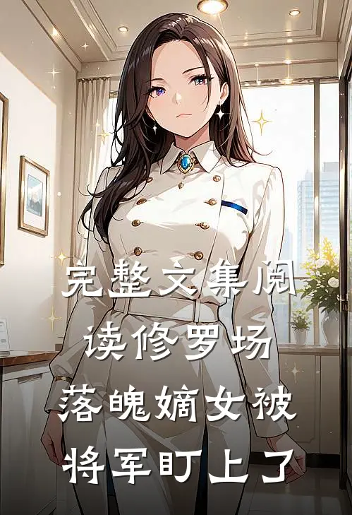 完整文集阅读修罗场：落魄嫡女被将军盯上了