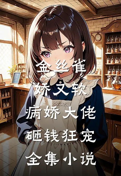 金丝雀娇又软，病娇大佬砸钱狂宠全集小说