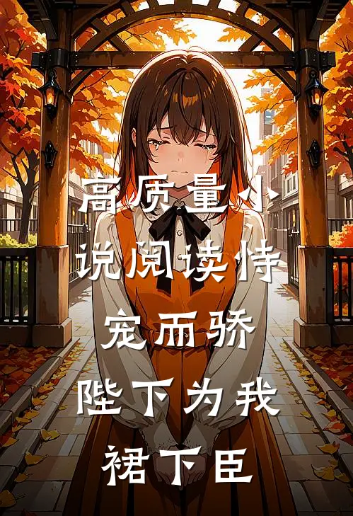 高质量小说阅读恃宠而骄，陛下为我裙下臣