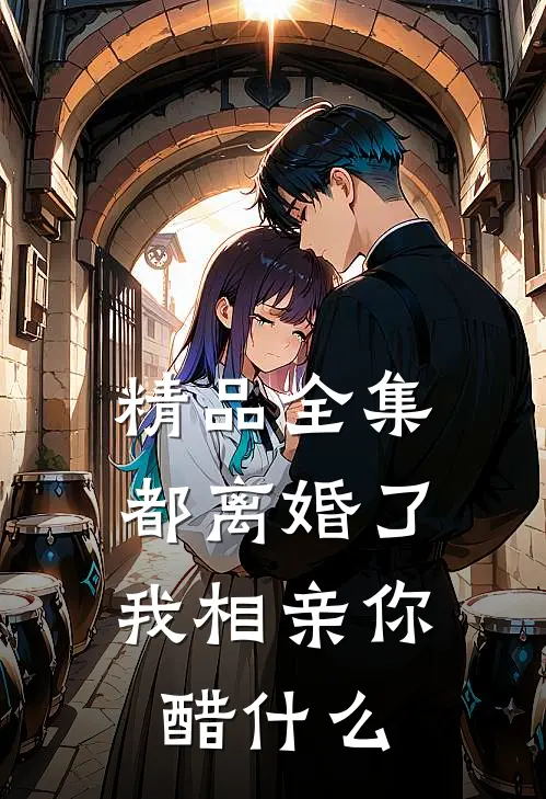 精品全集都离婚了，我相亲你醋什么