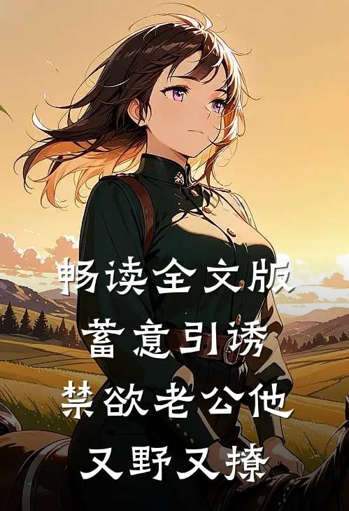 畅读全文版蓄意引诱，禁欲老公他又野又撩