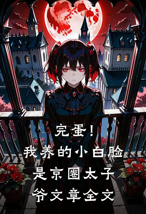 完蛋！我养的小白脸是京圈太子爷文章全文