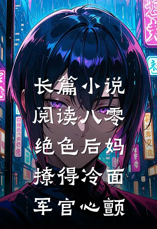长篇小说阅读八零，绝色后妈撩得冷面军官心颤
