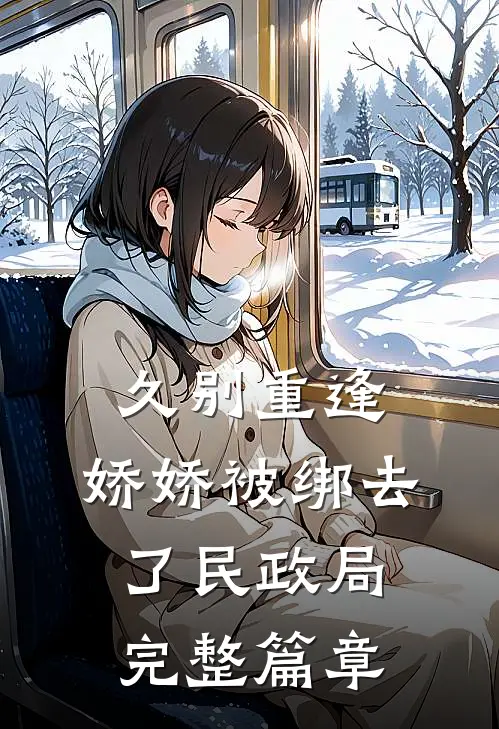 久别重逢：娇娇被绑去了民政局完整篇章