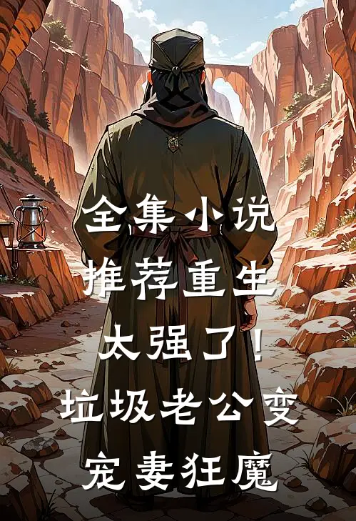 全集小说推荐重生太强了！垃圾老公变宠妻狂魔
