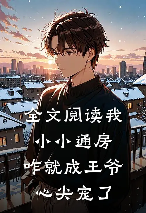 全文阅读我小小通房，咋就成王爷心尖宠了