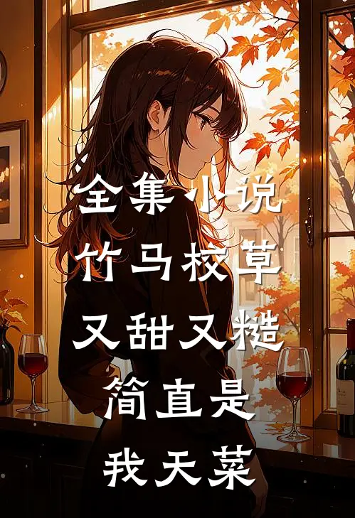 全集小说竹马校草又甜又糙，简直是我天菜