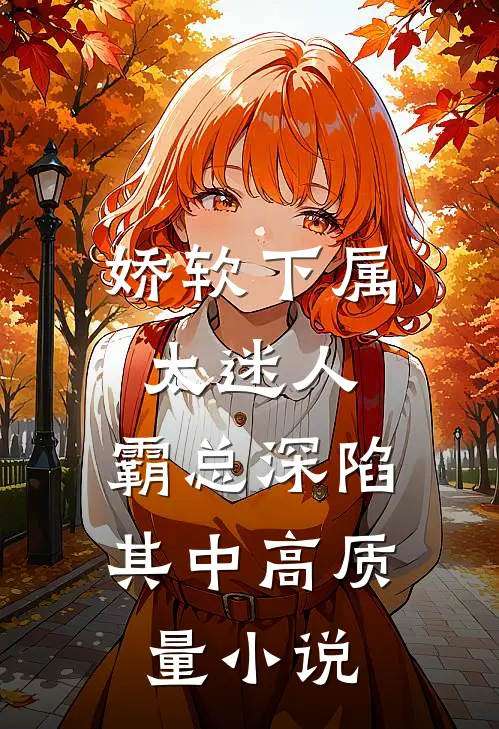 娇软下属太迷人，霸总深陷其中高质量小说
