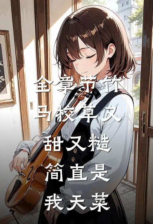 全章节竹马校草又甜又糙，简直是我天菜