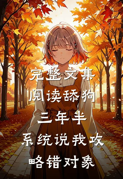 完整文集阅读舔狗三年半，系统说我攻略错对象