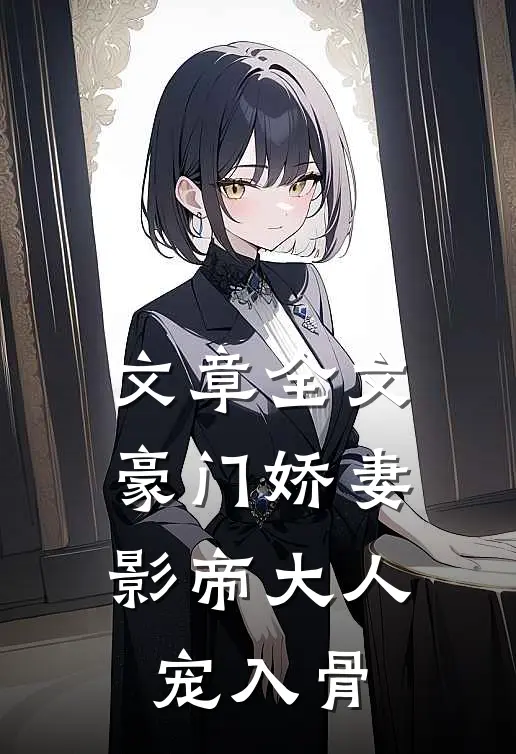 文章全文豪门娇妻：影帝大人宠入骨