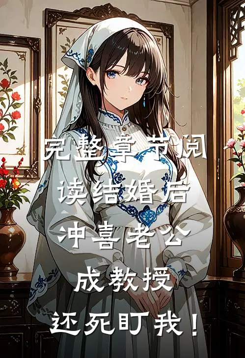 完整章节阅读结婚后，冲喜老公成教授，还死盯我！